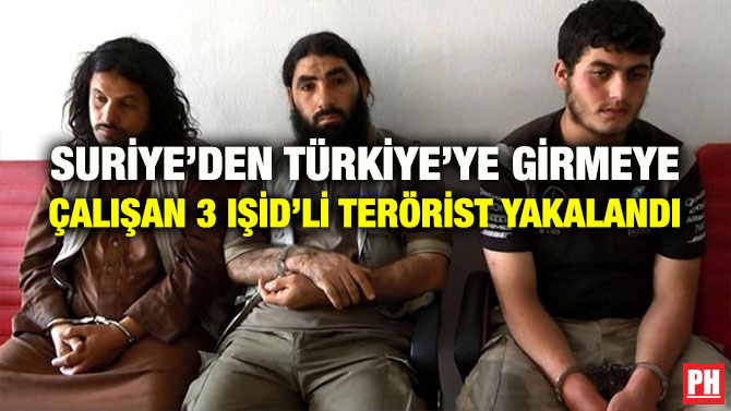SURİYE’DEN TÜRKİYE’YE GİRMEYE ÇALIŞAN 3 IŞİD’Lİ TERÖRİST YAKALANDI