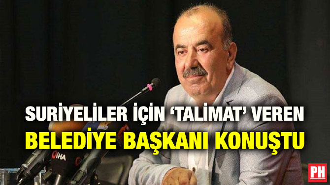 SURİYELİLER İÇİN ‘TALİMAT’ VEREN BELEDİYE BAŞKANI KONUŞTU