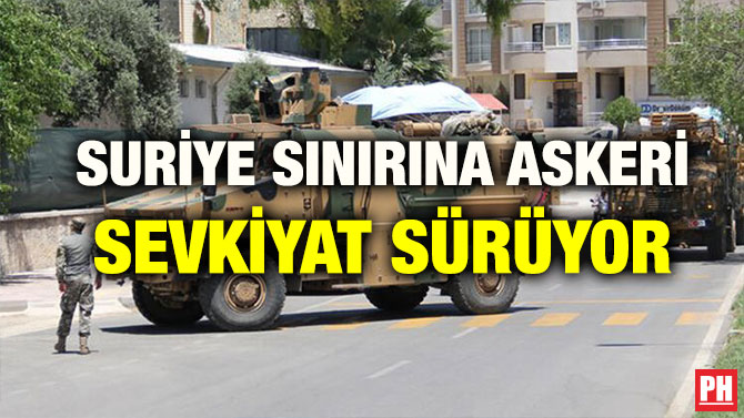 SURİYE SINIRINA ASKERİ SEVKİYAT SÜRÜYOR