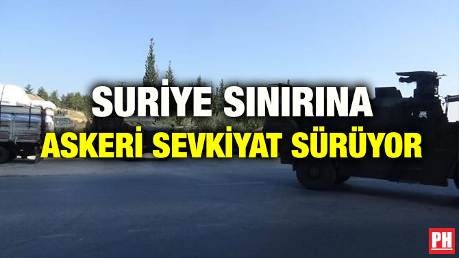 SURİYE SINIRINA ASKERİ SEVKİYAT SÜRÜYOR