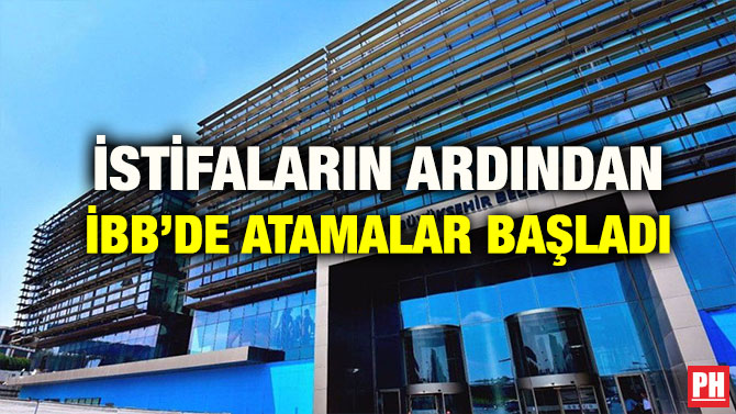 İSTİFALARIN ARDINDAN İBB’DE ATAMALAR BAŞLADI