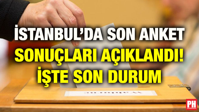 İSTANBUL’DA SON ANKET SONUÇLARI AÇIKLANDI! İŞTE SON DURUM
