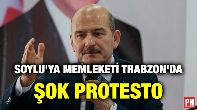 SOYLU’YA MEMLEKETİ TRABZON’DA ŞOK PROTESTO