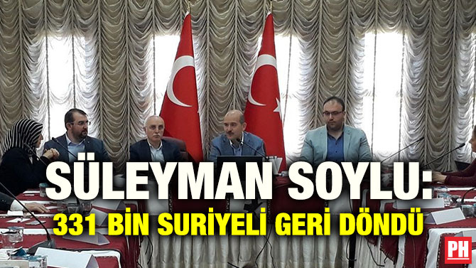 SÜLEYMAN SOYLU: 331 BİN SURİYELİ GERİ DÖNDÜ