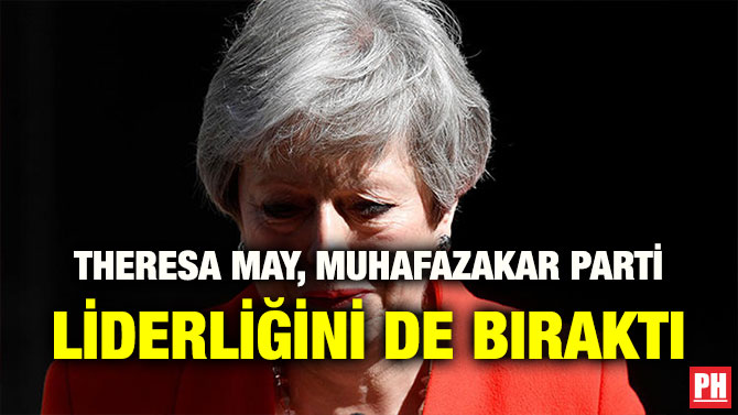 THERESA MAY, MUHAFAZAKAR PARTİ LİDERLİĞİNİ DE BIRAKTI
