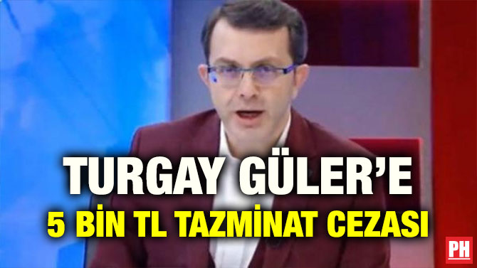 TURGAY GÜLER’E 5 BİN TL TAZMİNAT CEZASI