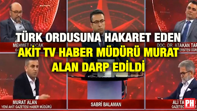 TÜRK ORDUSUNA HAKARET EDEN AKİT TV HABER MÜDÜRÜ MURAT ALAN DARP EDİLDİ