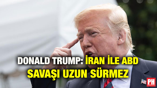 DONALD TRUMP: İRAN İLE ABD SAVAŞI UZUN SÜRMEZ