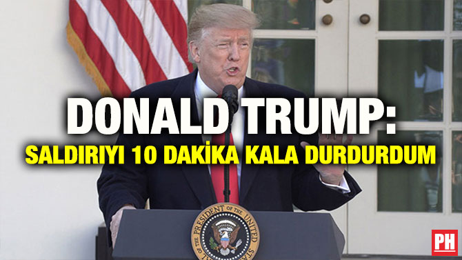 DONALD TRUMP: SALDIRIYI 10 DAKİKA KALA DURDURDUM