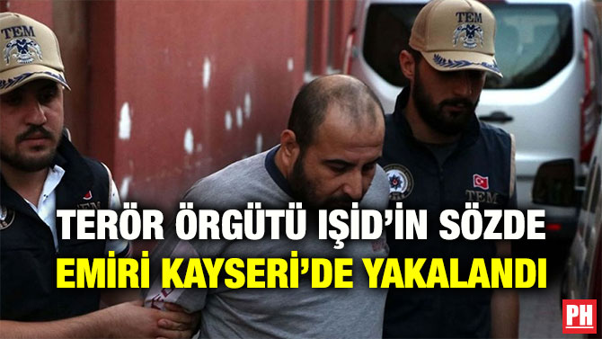 TERÖR ÖRGÜTÜ IŞİD’İN SÖZDE EMİRİ KAYSERİ’DE YAKALANDI