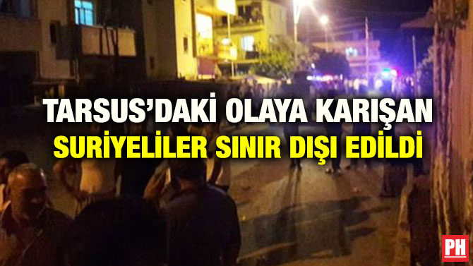 TARSUS’DAKİ OLAYA KARIŞAN SURİYELİLER SINIR DIŞI EDİLDİ