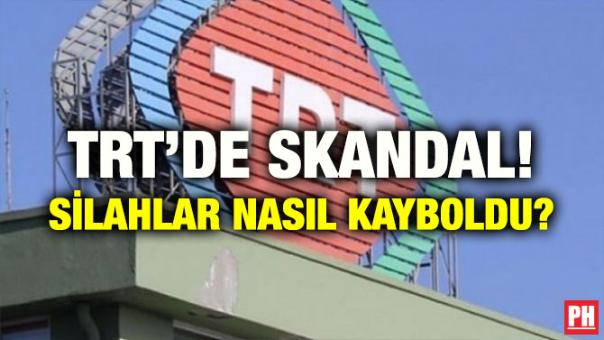 TRT’DE SKANDAL! SİLAHLAR NASIL KAYBOLDU?