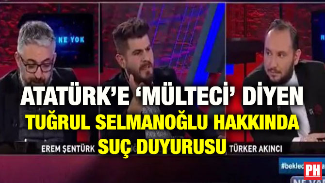 ATATÜRK’E ‘MÜLTECİ’ DİYEN TUĞRUL SELMANOĞLU HAKKINDA SUÇ DUYURUSU