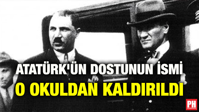 ATATÜRK’ÜN DOSTUNUN İSMİ O OKULDAN KALDIRILDI