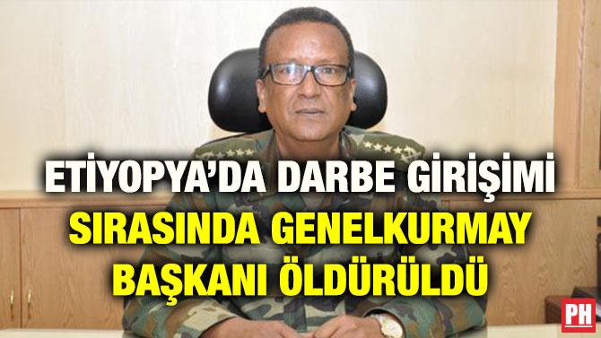 ETİYOPYA’DA DARBE GİRİŞİMİ SIRASINDA GENELKURMAY BAŞKANI ÖLDÜRÜLDÜ