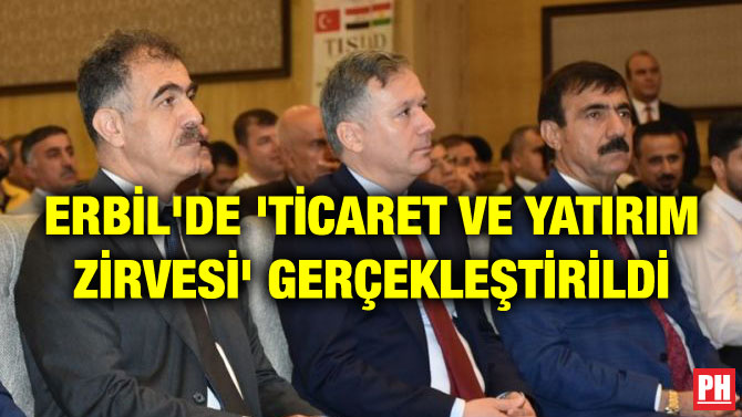 ERBİL’DE ‘TİCARET VE YATIRIM ZİRVESİ’ GERÇEKLEŞTİRİLDİ