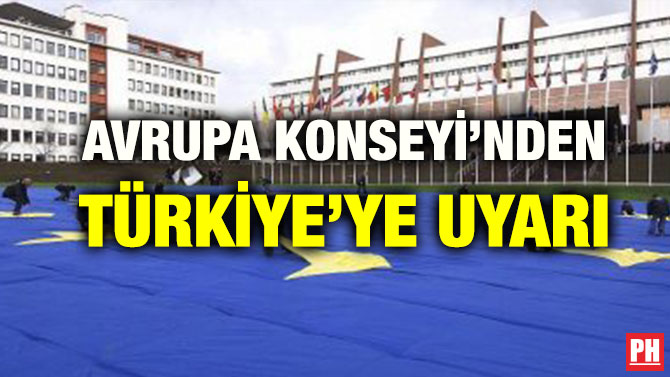 AVRUPA KONSEYİ’NDEN TÜRKİYE’YE UYARI