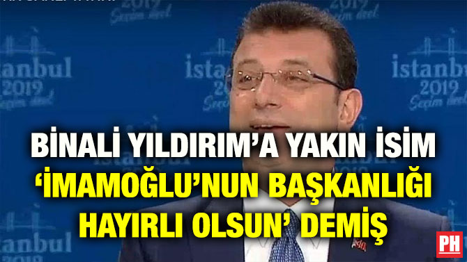 BİNALİ YILDIRIM’A YAKIN İSİM ‘İMAMOĞLU’NUN BAŞKANLIĞI HAYIRLI OLSUN’ DEMİŞ