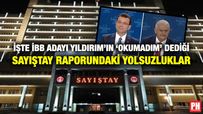 İŞTE İBB ADAYI YILDIRIM’IN ‘OKUMADIM’ DEDİĞİ SAYIŞTAY RAPORUNDAKİ YOLSUZLUKLAR