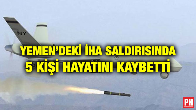 YEMEN’DEKİ İHA SALDIRISINDA 5 KİŞİ HAYATINI KAYBETTİ