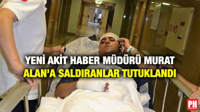 YENİ AKİT HABER MÜDÜRÜ MURAT ALAN’A SALDIRANLAR TUTUKLANDI