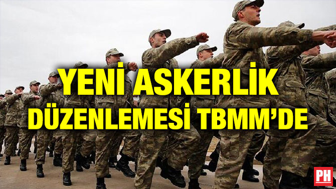 YENİ ASKERLİK DÜZENLEMESİ TBMM’DE