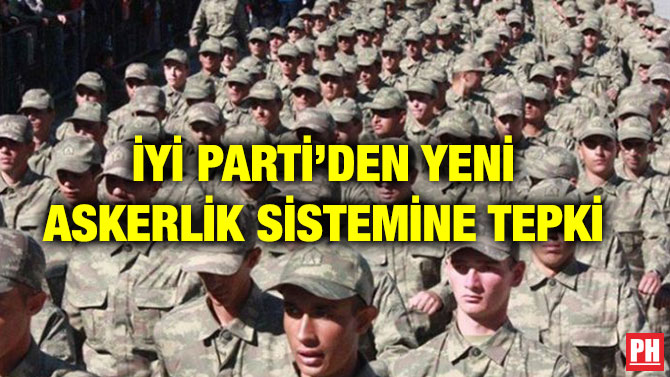 İYİ PARTİ’DEN YENİ ASKERLİK SİSTEMİNE TEPKİ
