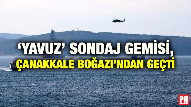 ‘YAVUZ’ SONDAJ GEMİSİ, ÇANAKKALE BOĞAZI’NDAN GEÇTİ