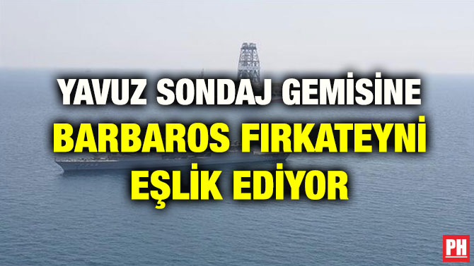 YAVUZ SONDAJ GEMİSİNE BARBAROS FIRKATEYNİ EŞLİK EDİYOR