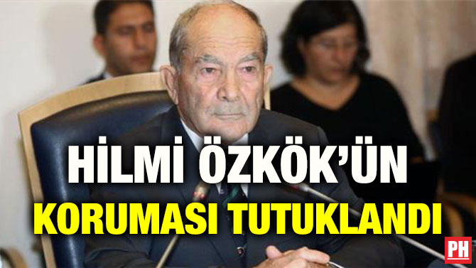 HİLMİ ÖZKÖK’ÜN KORUMASI TUTUKLANDI