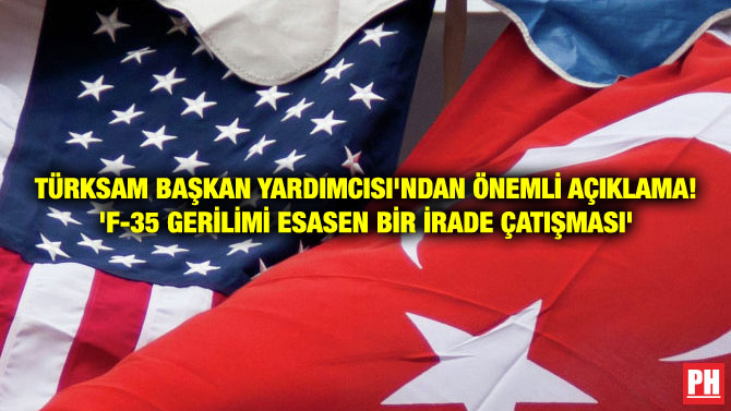 TÜRKSAM BAŞKAN YARDIMCISI’NDAN ÖNEMLİ AÇIKLAMA! ‘F-35 GERİLİMİ ESASEN BİR İRADE ÇATIŞMASI’