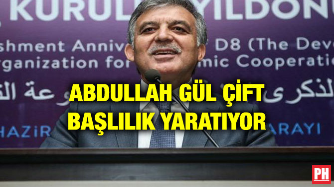 ABDULLAH GÜL ÇİFT BAŞLILIK YARATIYOR
