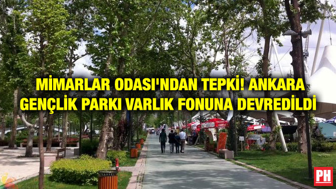 MİMARLAR ODASI’NDAN TEPKİ! ANKARA GENÇLİK PARKI VARLIK FONUNA DEVREDİLDİ