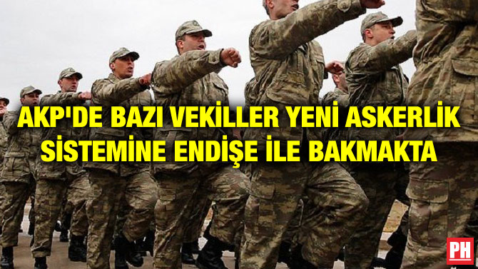 AKP’DE BAZI VEKİLLER YENİ ASKERLİK SİSTEMİNE ENDİŞE İLE BAKMAKTA