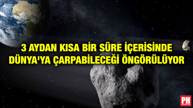 3 AYDAN KISA BİR SÜRE İÇERİSİNDE DÜNYA’YA ÇARPABİLECEĞİ ÖNGÖRÜLÜYOR