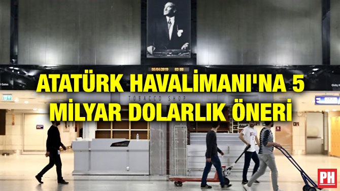 ATATÜRK HAVALİMANI’NA 5 MİLYAR DOLARLIK ÖNERİ