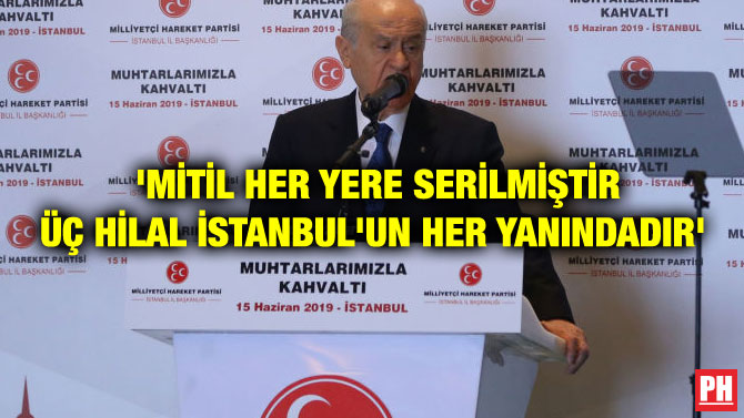 ‘MİTİL HER YERE SERİLMİŞTİR ÜÇ HİLAL İSTANBUL’UN HER YANINDADIR’