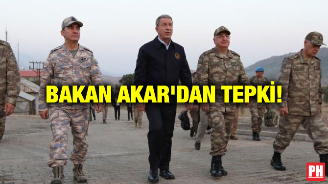 BAKAN AKAR’DAN TEPKİ!