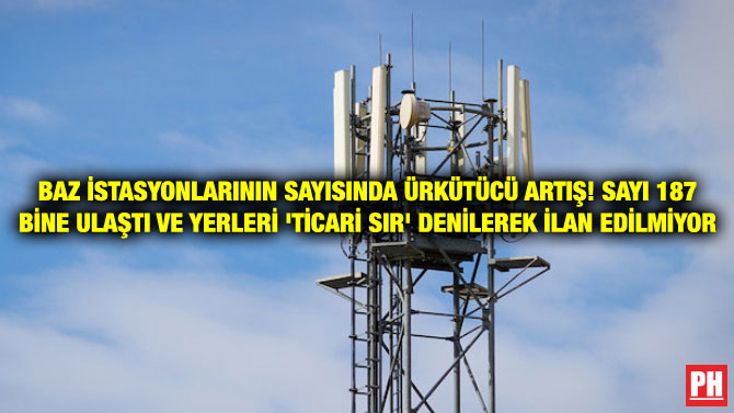 BAZ İSTASYONLARININ SAYISINDA ÜRKÜTÜCÜ ARTIŞ! SAYI 187 BİNE ULAŞTI VE YERLERİ ‘TİCARİ SIR’ DENİLEREK İLAN EDİLMİYOR