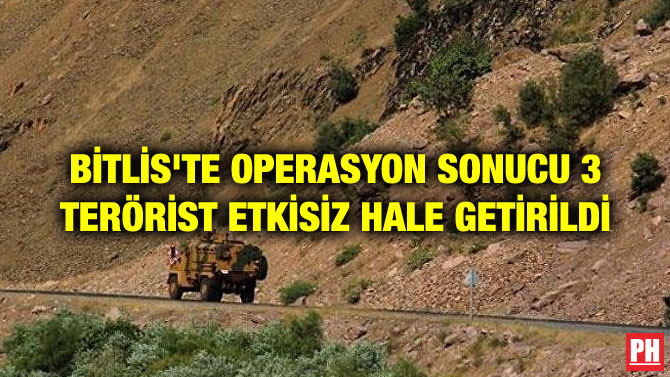 BİTLİS’TE OPERASYON SONUCU 3 TERÖRİST ETKİSİZ HALE GETİRİLDİ