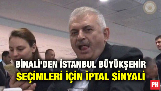 BİNALİ’DEN İSTANBUL BÜYÜKŞEHİR SEÇİMLERİ İÇİN İPTAL SİNYALİ