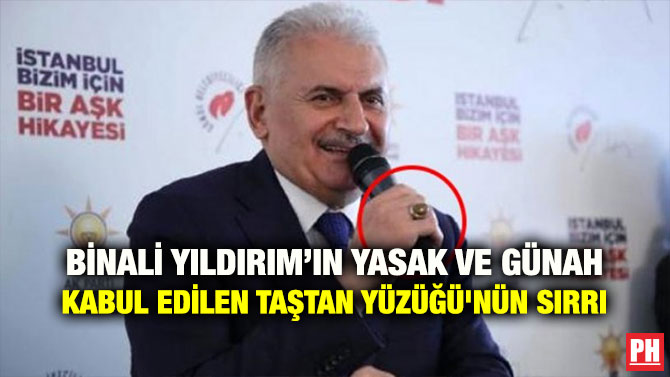 BİNALİ YILDIRIM’IN YASAK VE GÜNAH KABUL EDİLEN TAŞTAN YÜZÜĞÜ’NÜN SIRRI