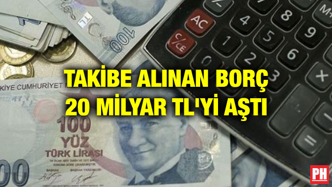TAKİBE ALINAN BORÇ 20 MİLYAR TL’Yİ AŞTI