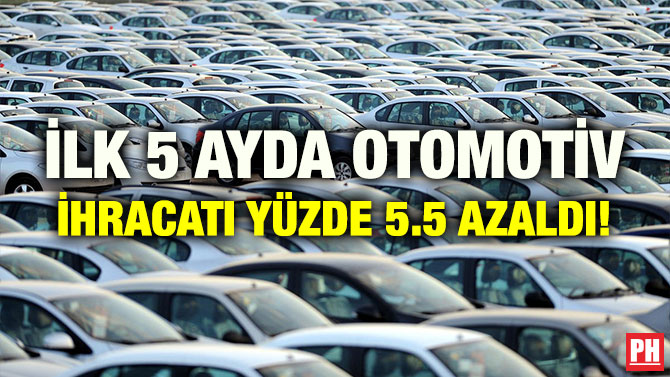 İLK 5 AYDA OTOMOTİV İHRACATI YÜZDE 5.5 AZALDI!