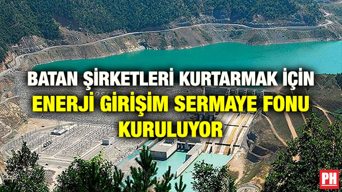 BATAN ŞİRKETLERİ KURTARMAK İÇİN ENERJİ GİRİŞİM SERMAYE FONU KURULUYOR