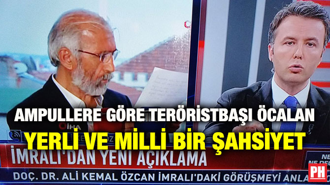 AMPULLERE GÖRE TERÖRİSTBAŞI ÖCALAN YERLİ VE MİLLİ BİR ŞAHSİYET