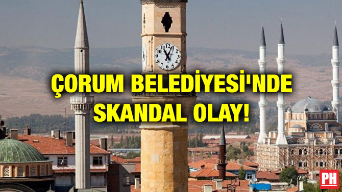 ÇORUM BELEDİYESİ’NDE SKANDAL OLAY!