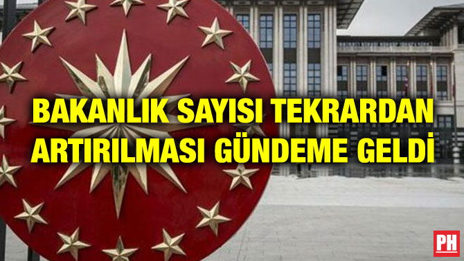 BAKANLIK SAYISI TEKRARDAN ARTIRILMASI GÜNDEME GELDİ