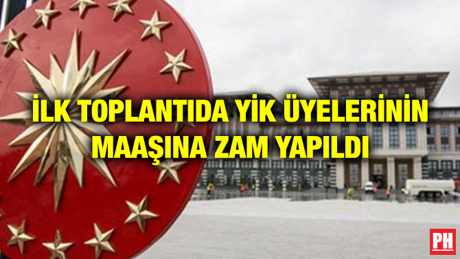 İLK TOPLANTIDA YİK ÜYELERİNİN MAAŞINA ZAM YAPILDI