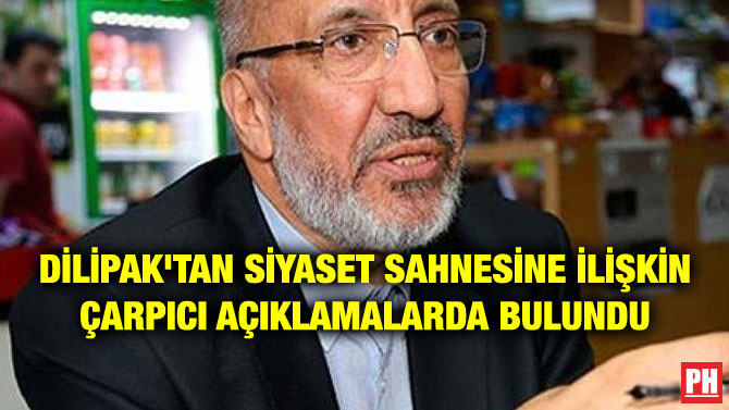 DİLİPAK’TAN SİYASET SAHNESİNE İLİŞKİN ÇARPICI AÇIKLAMALARDA BULUNDU